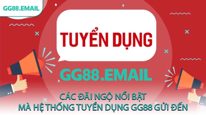 Các đãi ngộ nổi bật mà hệ thống tuyển dụng GG88 gửi đến