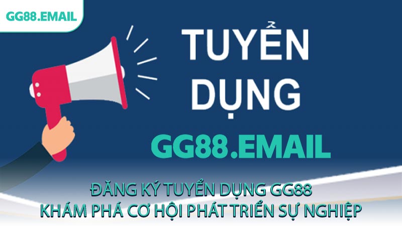 Đăng ký tuyển dụng GG88 khám phá cơ hội phát triển sự nghiệp