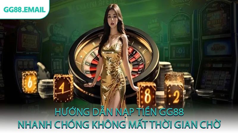 Hướng dẫn nạp tiền GG88 nhanh chóng không mất thời gian chờ