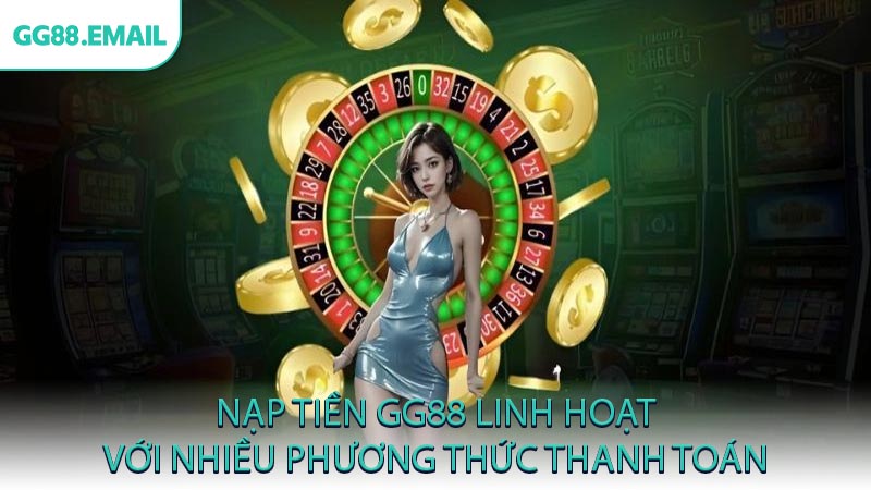 Nạp tiền GG88 linh hoạt với nhiều phương thức thanh toán
