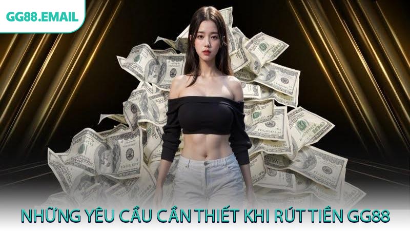 Những yêu cầu cần thiết khi rút tiền GG88
