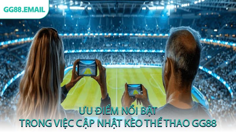 Ưu điểm nổi bật trong việc cập nhật kèo thể thao GG88