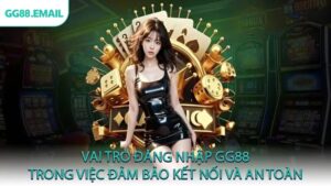 Vai trò đăng nhập GG88 trong việc đảm bảo kết nối và an toàn